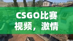 CSGO比赛录像，记录辉煌瞬间，剖析竞技艺术