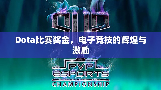 Dota比赛奖金，电子竞技的辉煌与激励