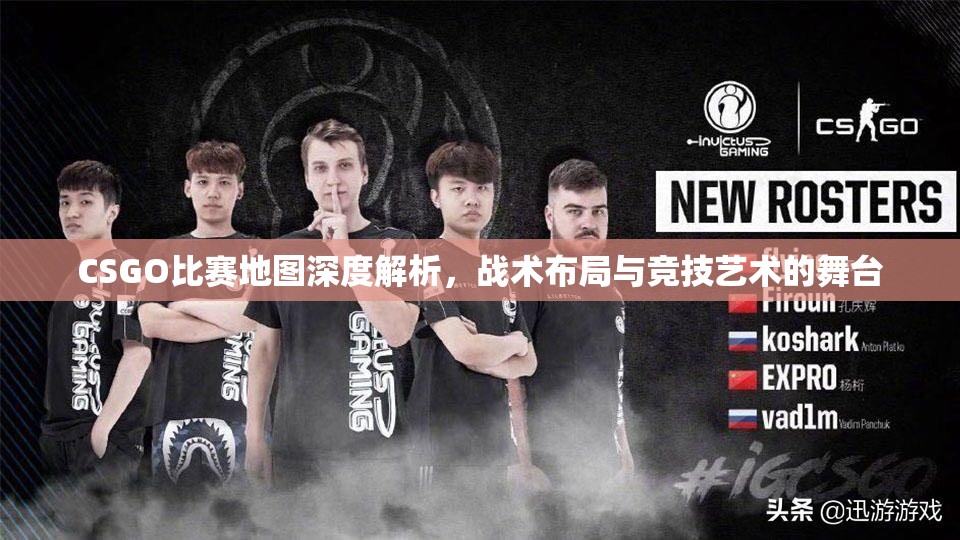 CSGO比赛地图深度解析，战术布局与竞技艺术的舞台